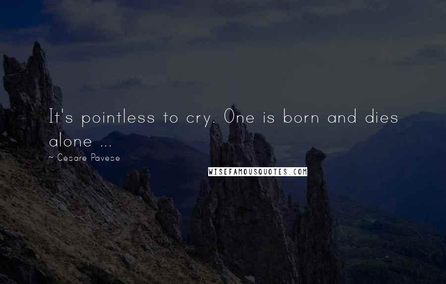 Cesare Pavese Quotes: It's pointless to cry. One is born and dies alone ...