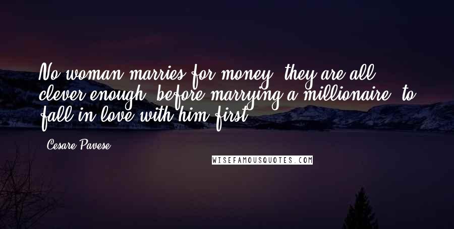 Cesare Pavese Quotes: No woman marries for money; they are all clever enough, before marrying a millionaire, to fall in love with him first.