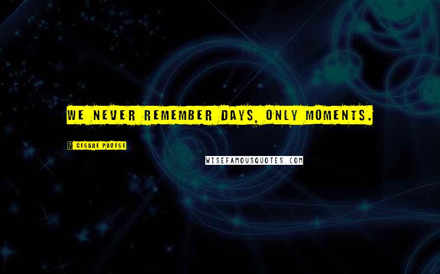 Cesare Pavese Quotes: We never remember days, only moments.