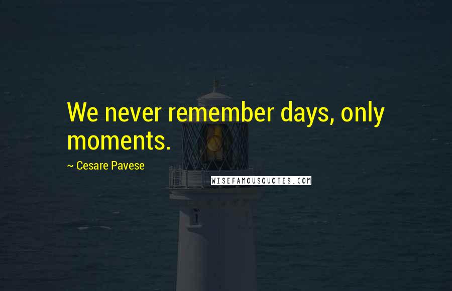 Cesare Pavese Quotes: We never remember days, only moments.