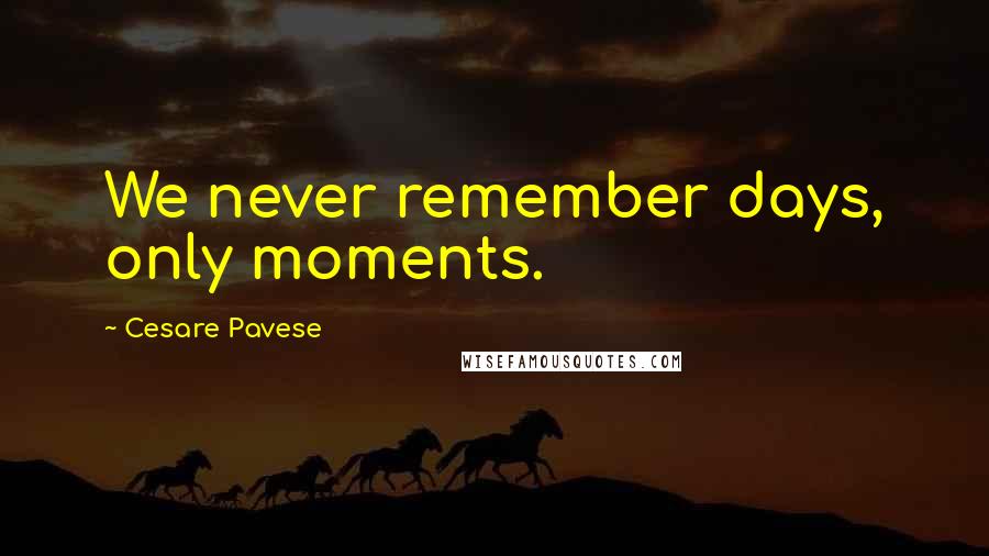 Cesare Pavese Quotes: We never remember days, only moments.