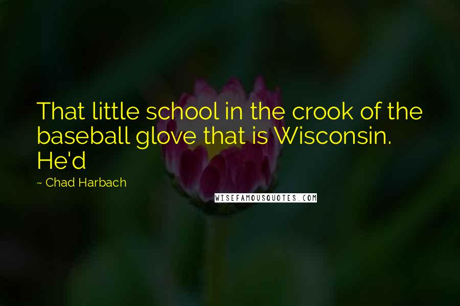 Chad Harbach Quotes: That little school in the crook of the baseball glove that is Wisconsin. He'd