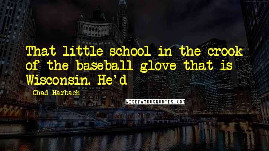 Chad Harbach Quotes: That little school in the crook of the baseball glove that is Wisconsin. He'd