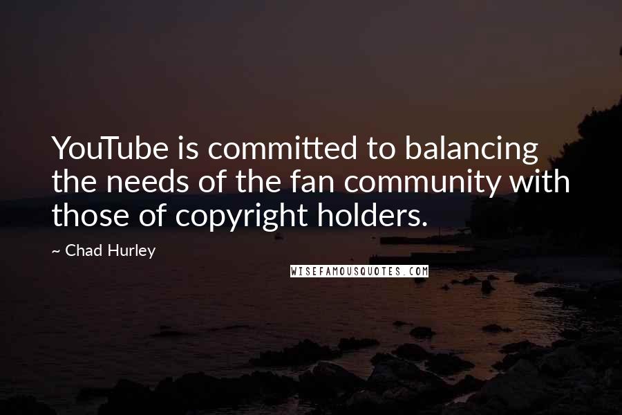 Chad Hurley Quotes: YouTube is committed to balancing the needs of the fan community with those of copyright holders.