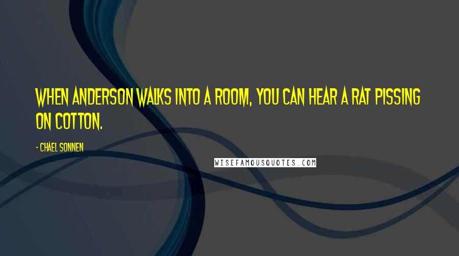 Chael Sonnen Quotes: When Anderson walks into a room, you can hear a rat pissing on cotton.