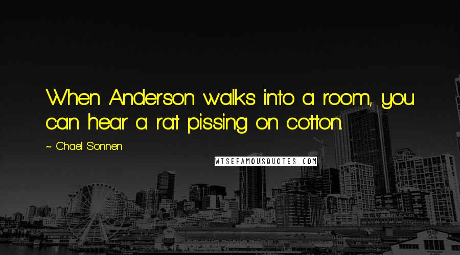 Chael Sonnen Quotes: When Anderson walks into a room, you can hear a rat pissing on cotton.