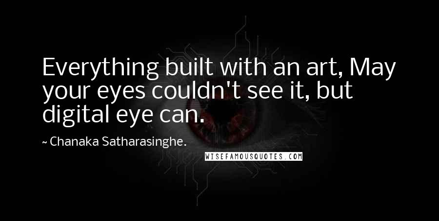 Chanaka Satharasinghe. Quotes: Everything built with an art, May your eyes couldn't see it, but digital eye can.