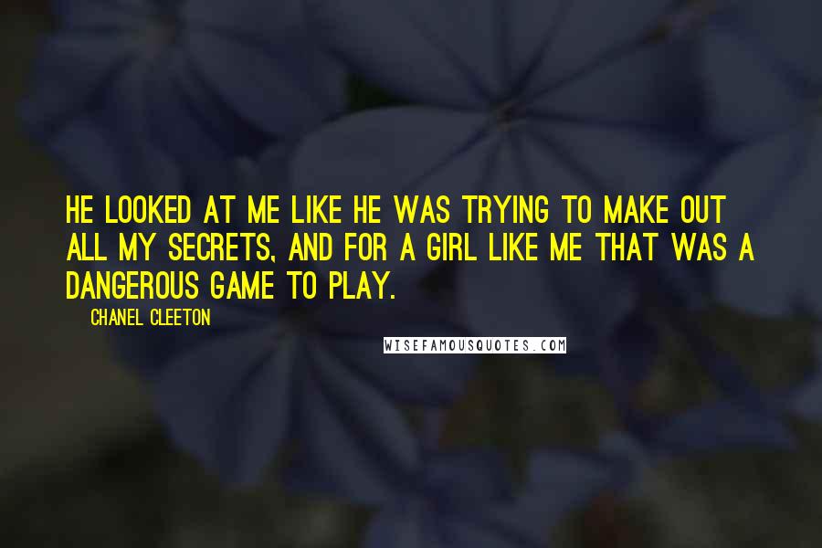 Chanel Cleeton Quotes: He looked at me like he was trying to make out all my secrets, and for a girl like me that was a dangerous game to play.