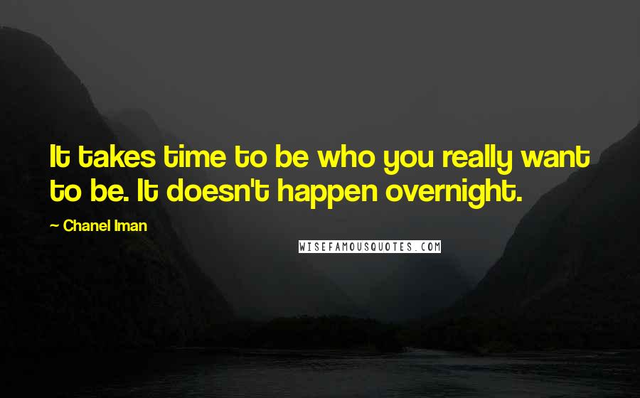 Chanel Iman Quotes: It takes time to be who you really want to be. It doesn't happen overnight.