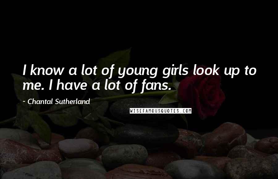 Chantal Sutherland Quotes: I know a lot of young girls look up to me. I have a lot of fans.