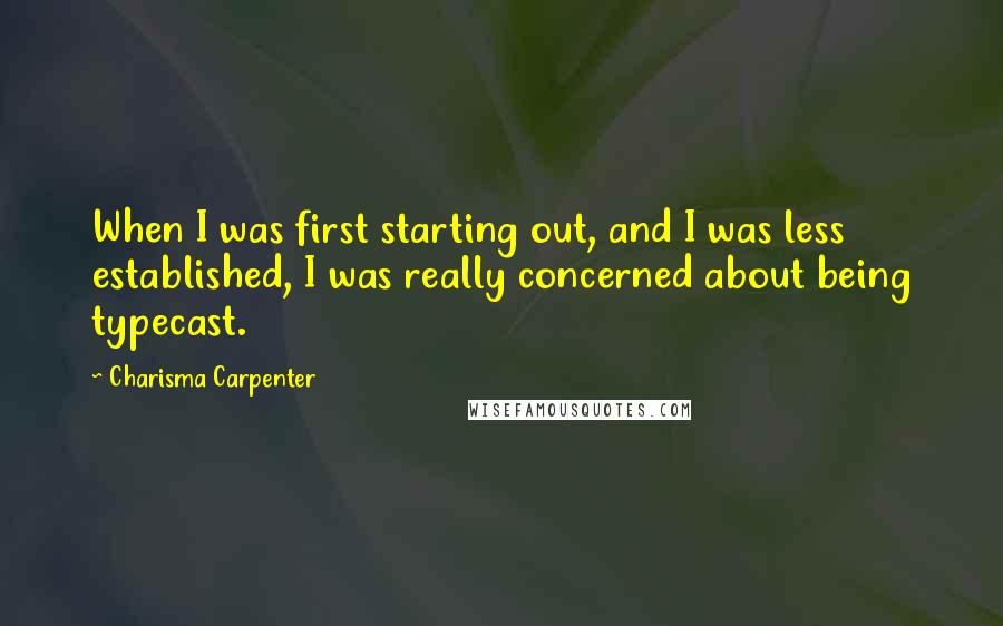 Charisma Carpenter Quotes: When I was first starting out, and I was less established, I was really concerned about being typecast.