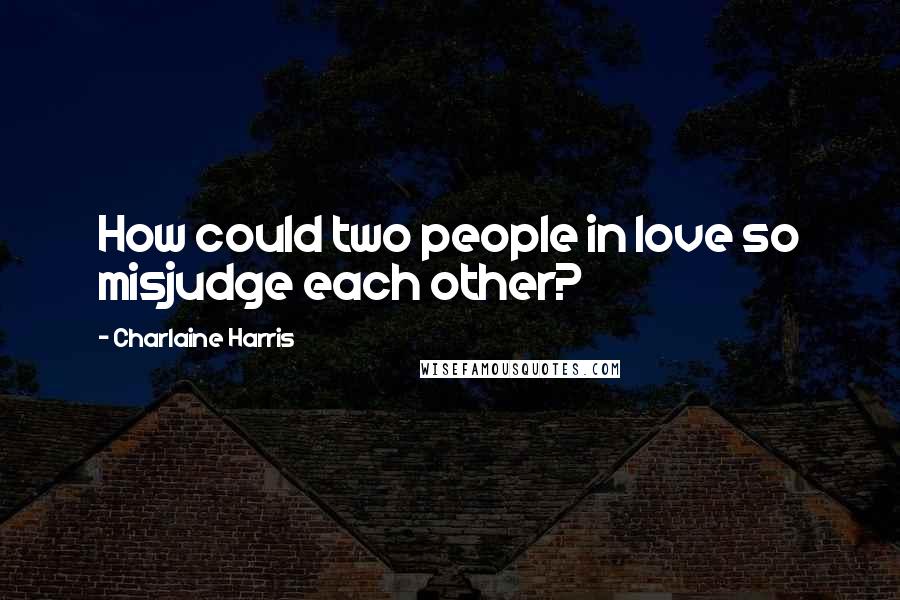 Charlaine Harris Quotes: How could two people in love so misjudge each other?