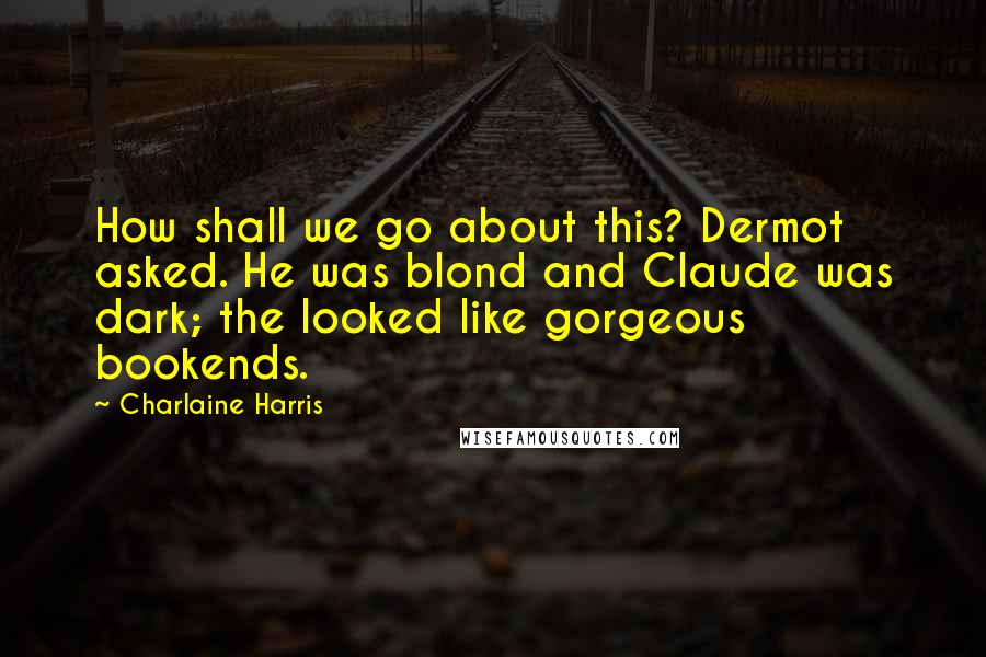 Charlaine Harris Quotes: How shall we go about this? Dermot asked. He was blond and Claude was dark; the looked like gorgeous bookends.