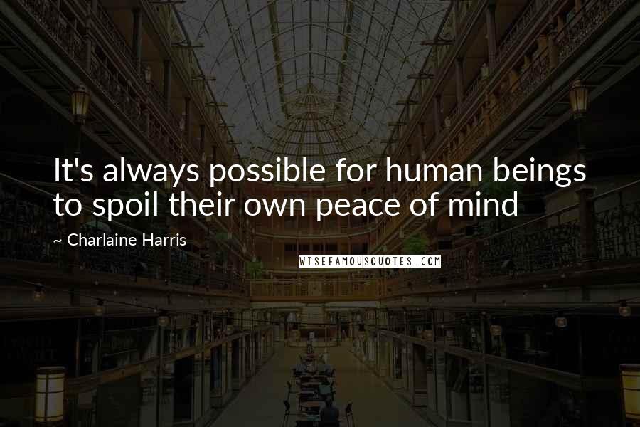 Charlaine Harris Quotes: It's always possible for human beings to spoil their own peace of mind