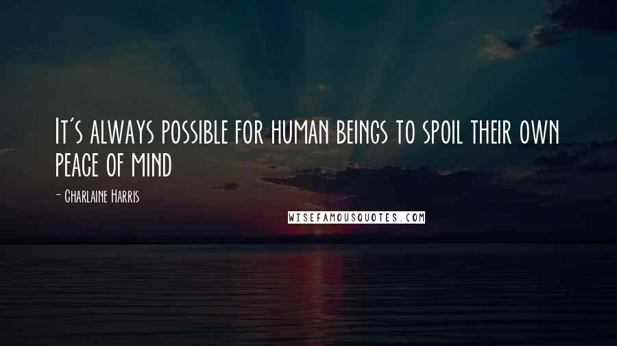 Charlaine Harris Quotes: It's always possible for human beings to spoil their own peace of mind