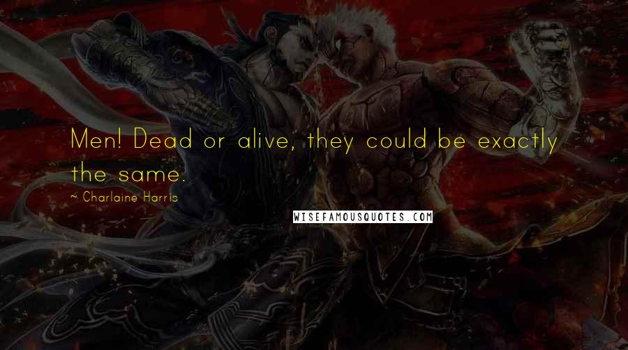 Charlaine Harris Quotes: Men! Dead or alive, they could be exactly the same.