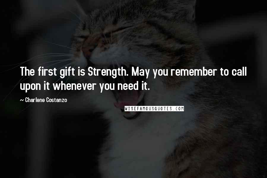 Charlene Costanzo Quotes: The first gift is Strength. May you remember to call upon it whenever you need it.