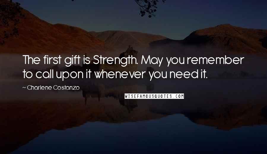 Charlene Costanzo Quotes: The first gift is Strength. May you remember to call upon it whenever you need it.