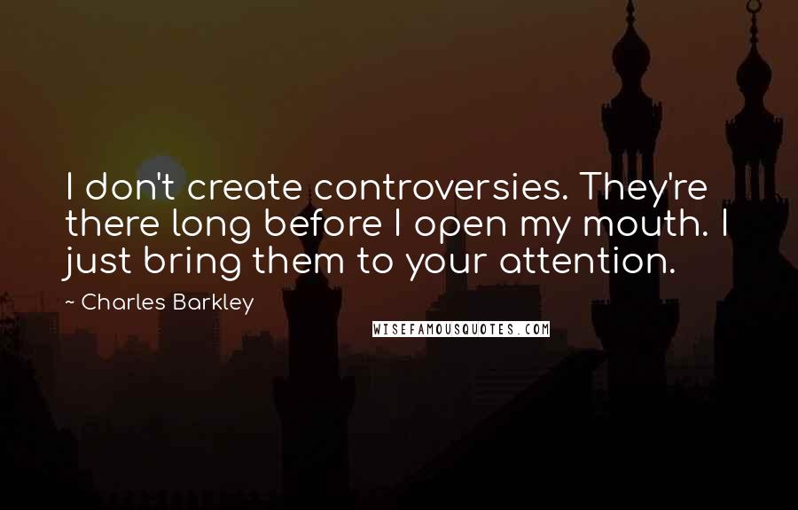 Charles Barkley Quotes: I don't create controversies. They're there long before I open my mouth. I just bring them to your attention.