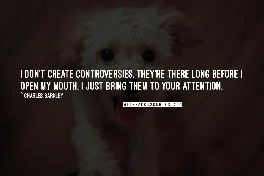 Charles Barkley Quotes: I don't create controversies. They're there long before I open my mouth. I just bring them to your attention.