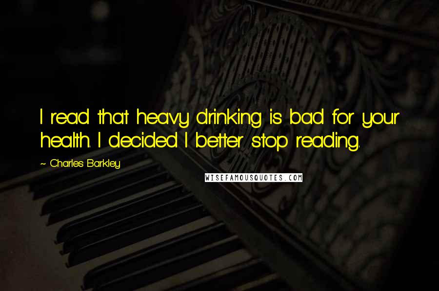 Charles Barkley Quotes: I read that heavy drinking is bad for your health. I decided I better stop reading.