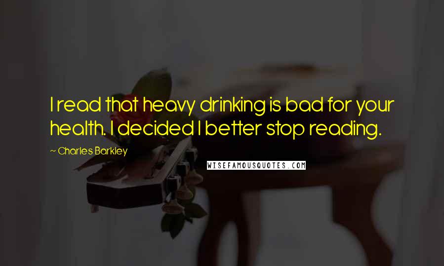 Charles Barkley Quotes: I read that heavy drinking is bad for your health. I decided I better stop reading.