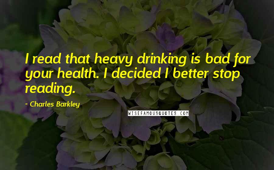 Charles Barkley Quotes: I read that heavy drinking is bad for your health. I decided I better stop reading.