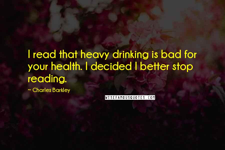 Charles Barkley Quotes: I read that heavy drinking is bad for your health. I decided I better stop reading.