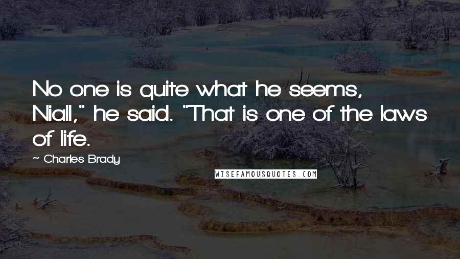 Charles Brady Quotes: No one is quite what he seems, Niall," he said. "That is one of the laws of life.