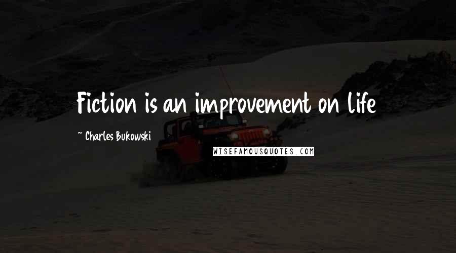 Charles Bukowski Quotes: Fiction is an improvement on life