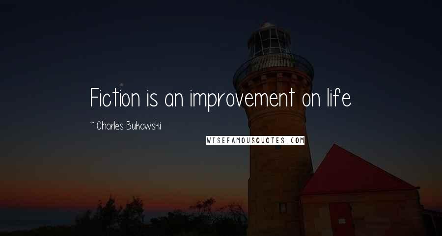 Charles Bukowski Quotes: Fiction is an improvement on life