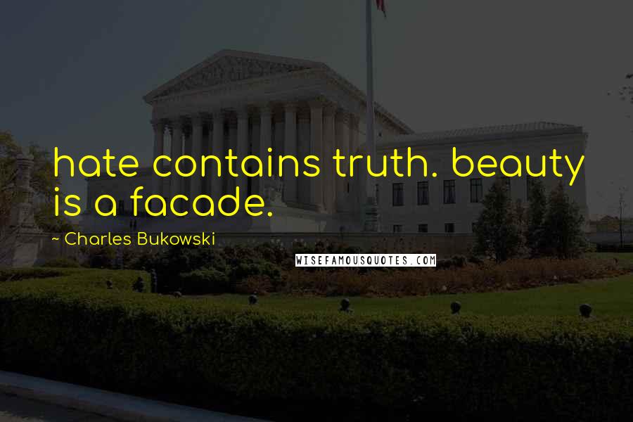 Charles Bukowski Quotes: hate contains truth. beauty is a facade.