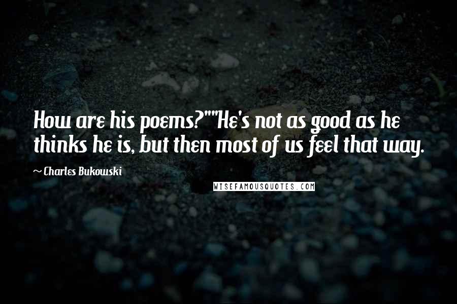 Charles Bukowski Quotes: How are his poems?""He's not as good as he thinks he is, but then most of us feel that way.