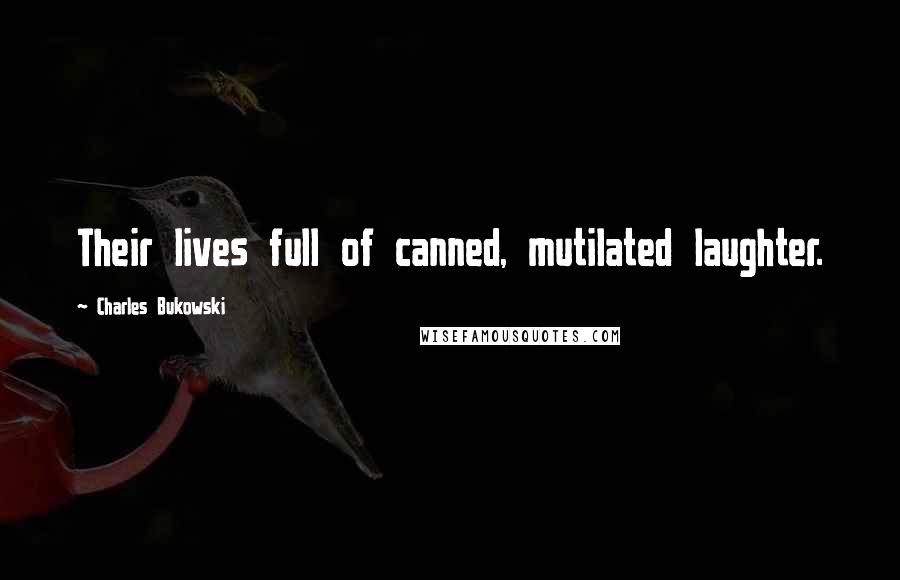 Charles Bukowski Quotes: Their lives full of canned, mutilated laughter.