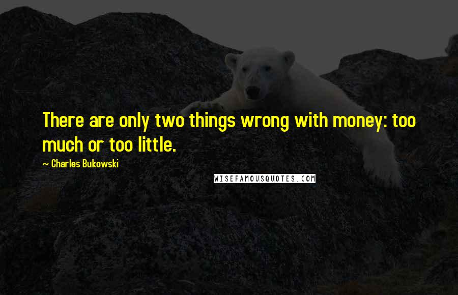 Charles Bukowski Quotes: There are only two things wrong with money: too much or too little.