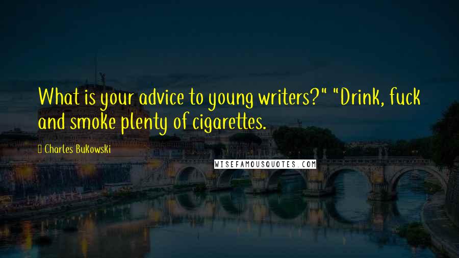 Charles Bukowski Quotes: What is your advice to young writers?" "Drink, fuck and smoke plenty of cigarettes.