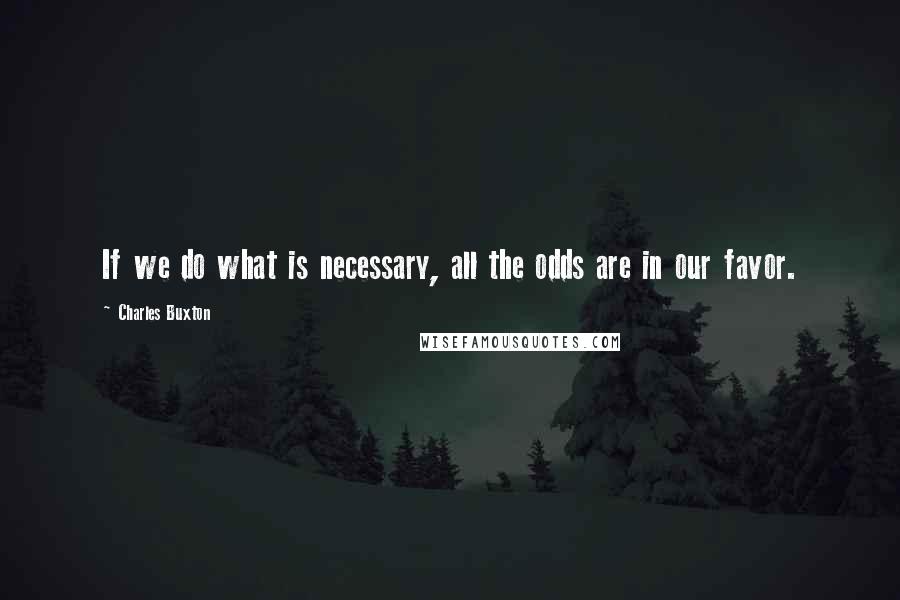 Charles Buxton Quotes: If we do what is necessary, all the odds are in our favor.