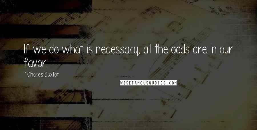 Charles Buxton Quotes: If we do what is necessary, all the odds are in our favor.