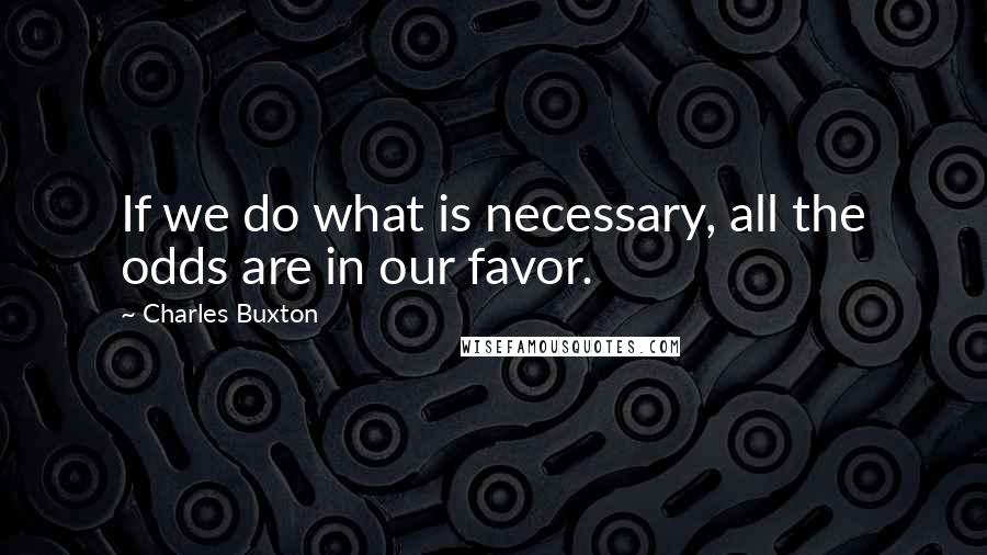 Charles Buxton Quotes: If we do what is necessary, all the odds are in our favor.