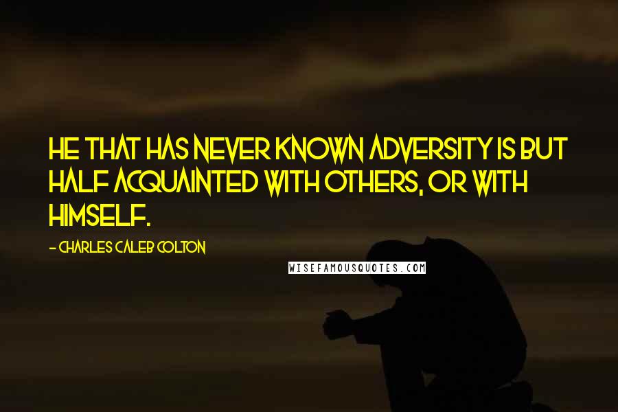 Charles Caleb Colton Quotes: He that has never known adversity is but half acquainted with others, or with himself.