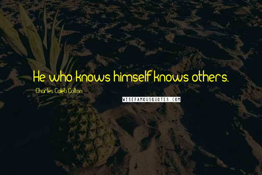 Charles Caleb Colton Quotes: He who knows himself knows others.