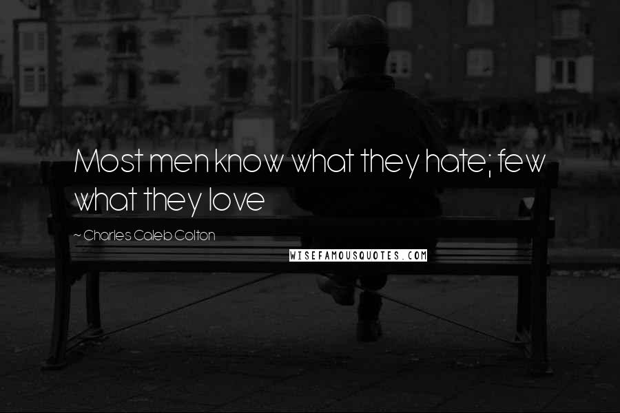 Charles Caleb Colton Quotes: Most men know what they hate; few what they love