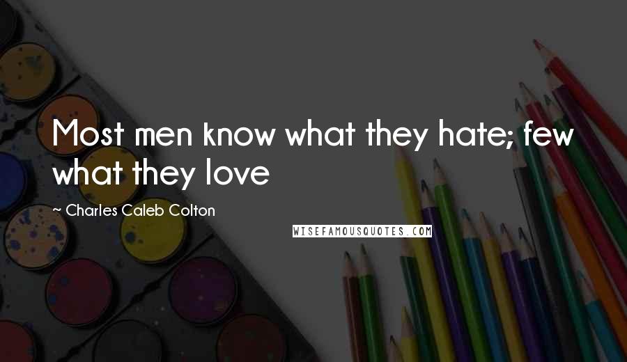 Charles Caleb Colton Quotes: Most men know what they hate; few what they love