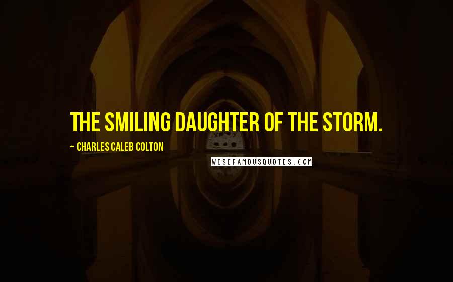 Charles Caleb Colton Quotes: The smiling daughter of the storm.