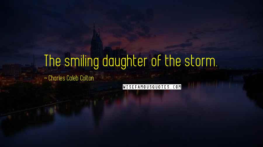 Charles Caleb Colton Quotes: The smiling daughter of the storm.