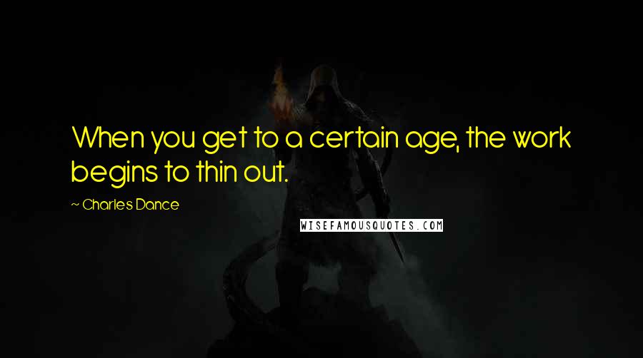 Charles Dance Quotes: When you get to a certain age, the work begins to thin out.