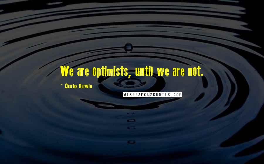 Charles Darwin Quotes: We are optimists, until we are not.