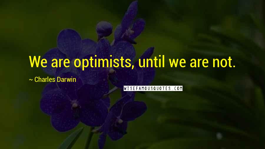 Charles Darwin Quotes: We are optimists, until we are not.