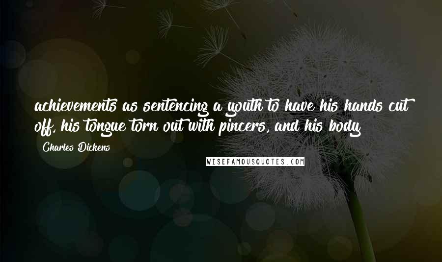 Charles Dickens Quotes: achievements as sentencing a youth to have his hands cut off, his tongue torn out with pincers, and his body