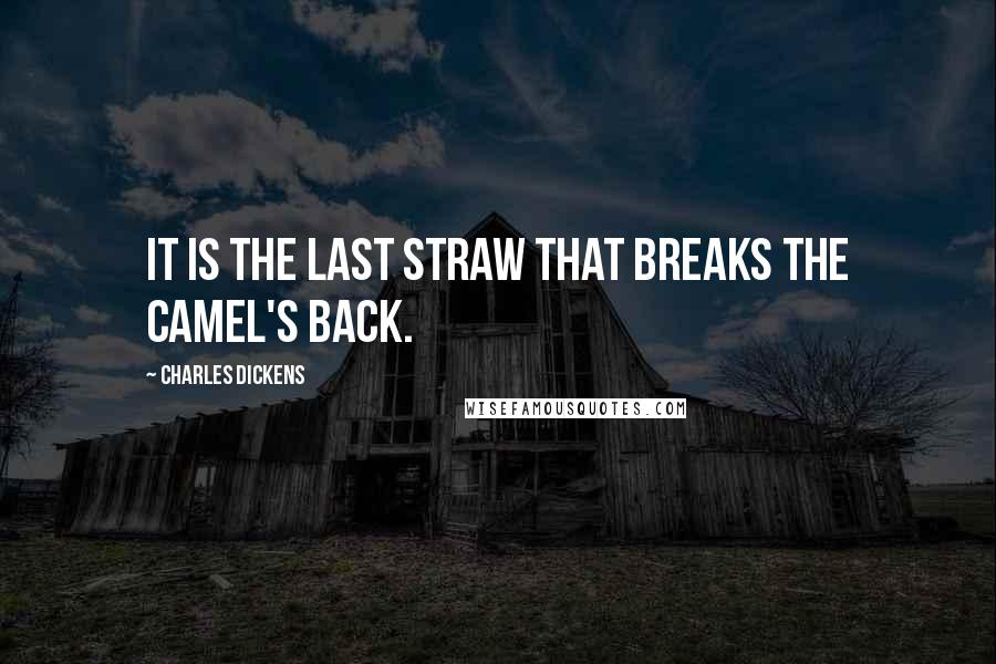 Charles Dickens Quotes: It is the last straw that breaks the camel's back.